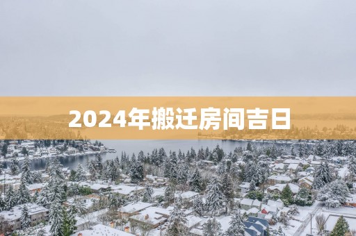 2025年搬迁房间吉日
