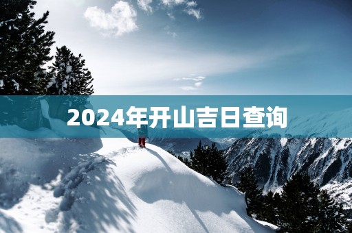 2025年开山吉日查询