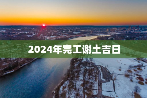 2025年完工谢土吉日