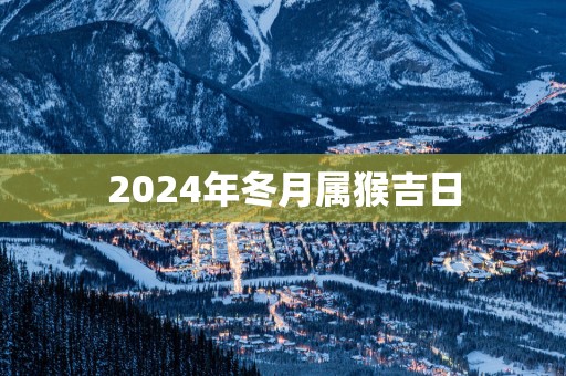 2025年冬月属猴吉日
