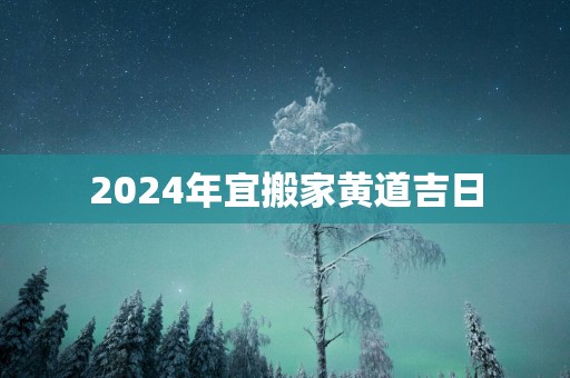 2025年宜搬家黄道吉日