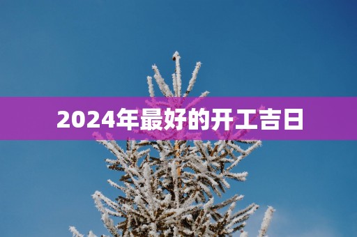 2025年最好的开工吉日