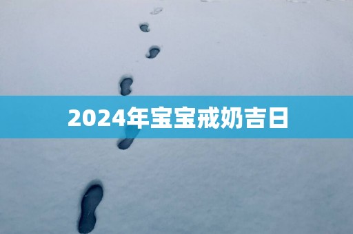 2025年宝宝戒奶吉日