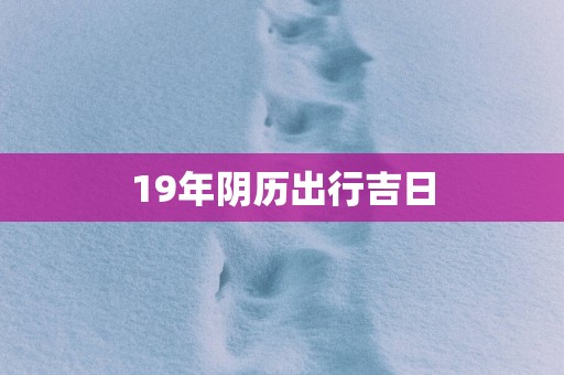 19年阴历出行吉日