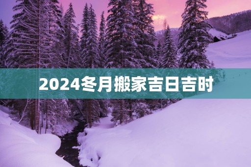 2025冬月搬家吉日吉时
