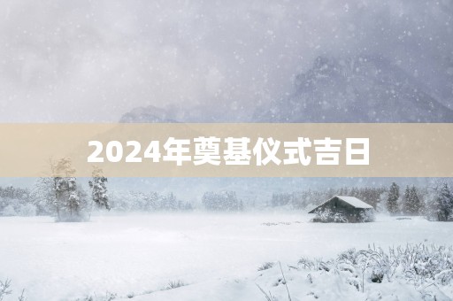 2025年奠基仪式吉日