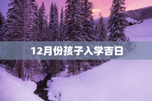 12月份孩子入学吉日