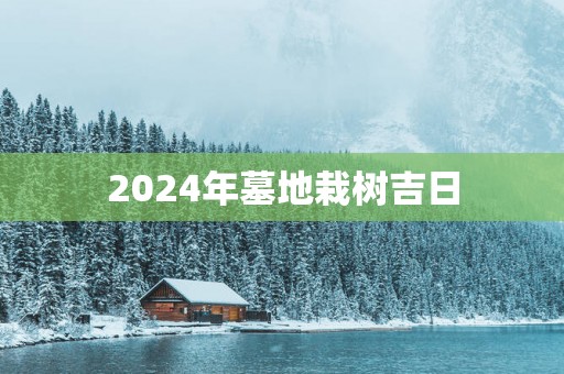2025年墓地栽树吉日