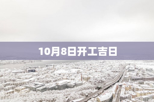 10月8日开工吉日