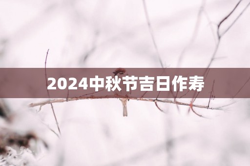 2025中秋节吉日作寿