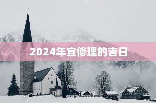2025年宜修理的吉日