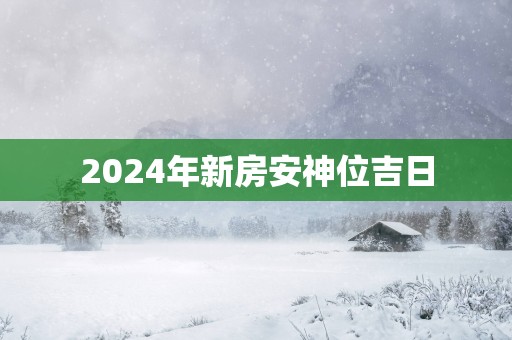 2025年新房安神位吉日