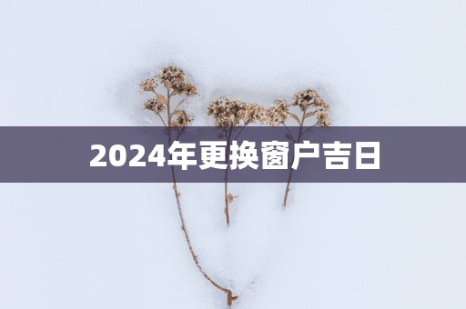 2025年更换窗户吉日