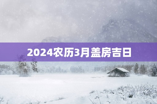2025农历3月盖房吉日