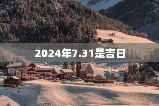 2025年7.31是吉日