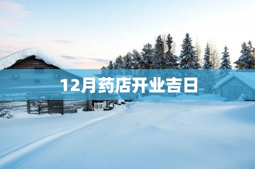 12月药店开业吉日