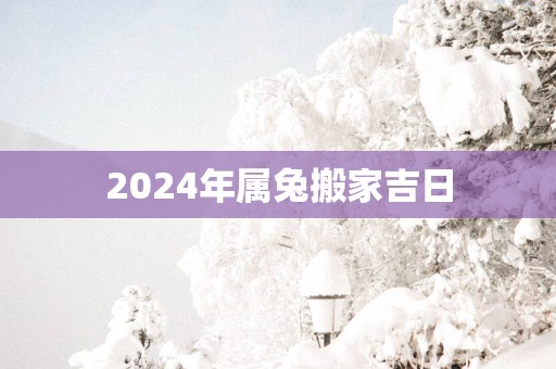 2025年属兔搬家吉日