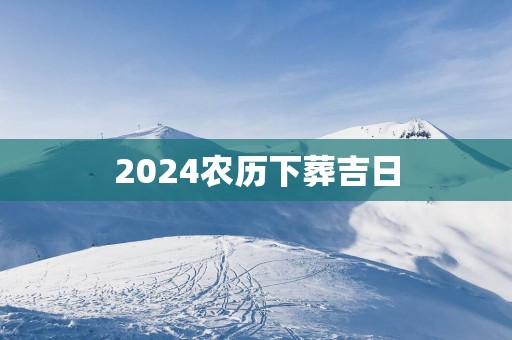 2025农历下葬吉日