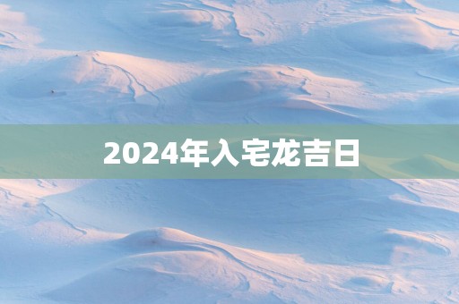 2025年入宅龙吉日