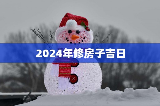 2025年修房子吉日