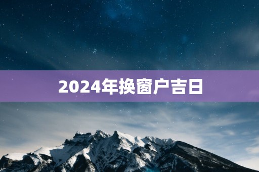 2025年换窗户吉日