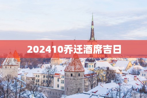 202510乔迁酒席吉日