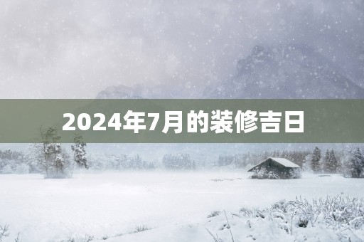2025年7月的装修吉日