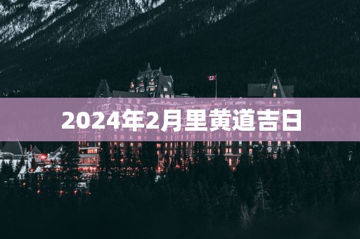 2025年2月里黄道吉日