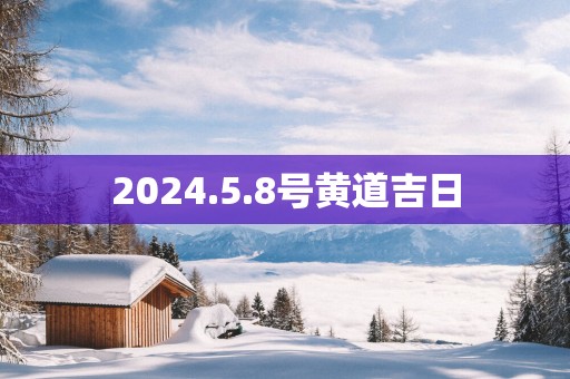 2025.5.8号黄道吉日