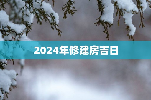 2025年修建房吉日