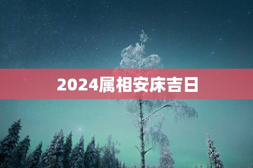 2025属相安床吉日