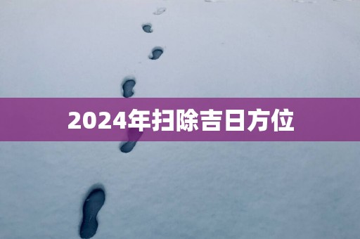 2025年扫除吉日方位