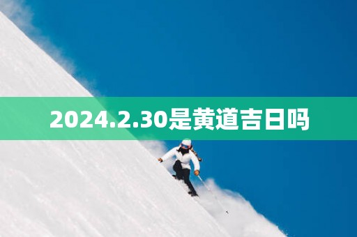 2025.2.30是黄道吉日吗