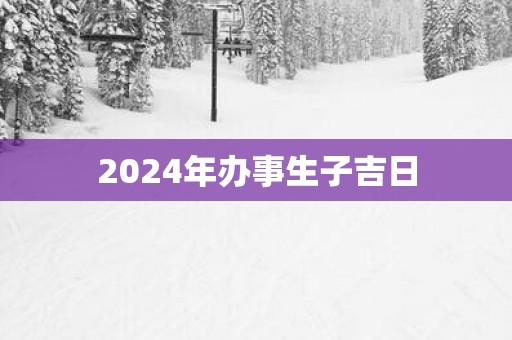 2025年办事生子吉日
