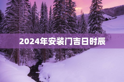 2025年安装门吉日时辰