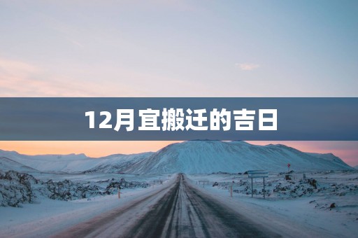 12月宜搬迁的吉日