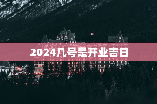 2025几号是开业吉日