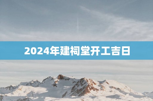 2025年建祠堂开工吉日