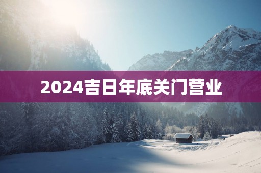 2025吉日年底关门营业