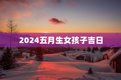 2025五月生女孩子吉日