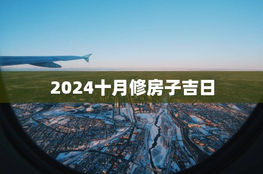 2025十月修房子吉日