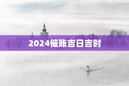 2025催账吉日吉时