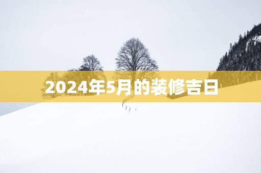 2025年5月的装修吉日