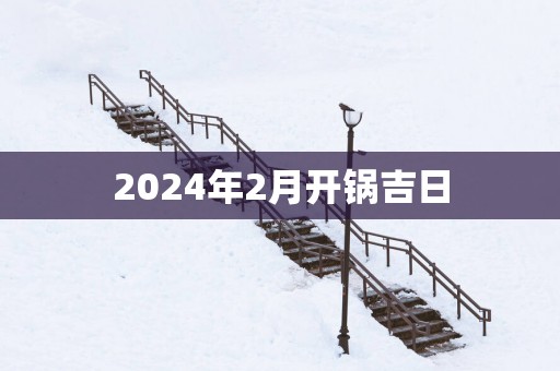 2025年2月开锅吉日