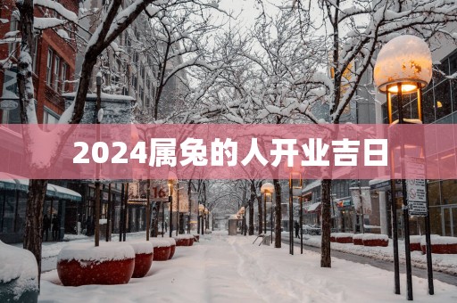 2025属兔的人开业吉日