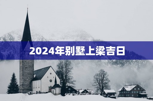 2025年别墅上梁吉日