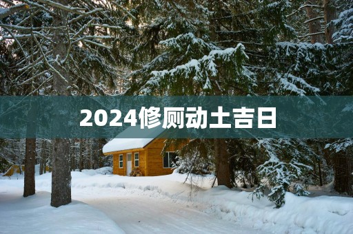 2025修厕动土吉日