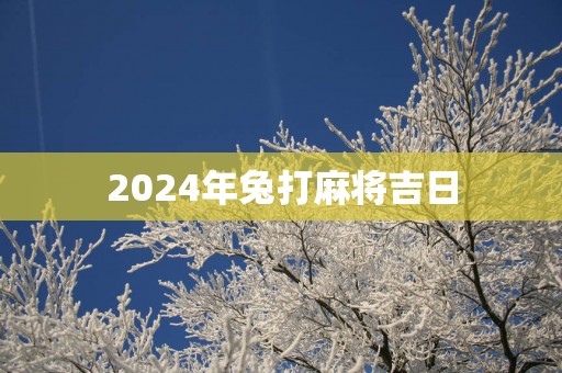 2025年兔打麻将吉日