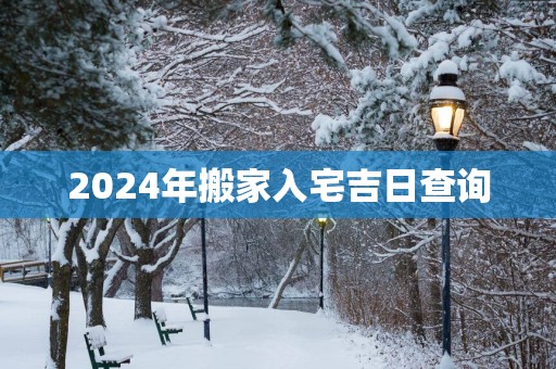 2025年搬家入宅吉日查询