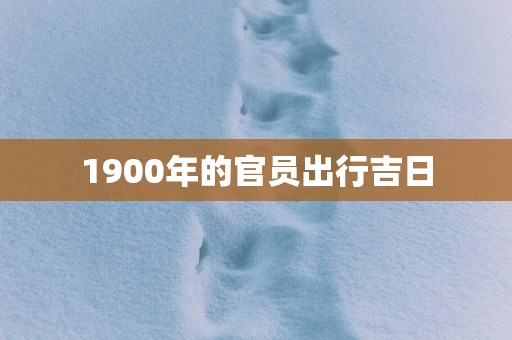 1900年的官员出行吉日